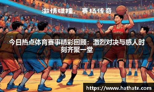 今日热点体育赛事精彩回顾：激烈对决与感人时刻齐聚一堂