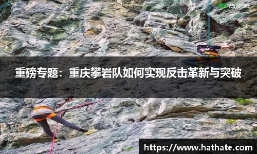 重磅专题：重庆攀岩队如何实现反击革新与突破