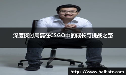 深度探讨周磊在CSGO中的成长与挑战之路