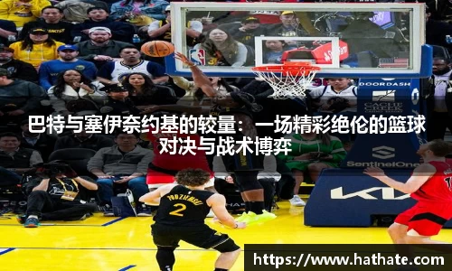 巴特与塞伊奈约基的较量：一场精彩绝伦的篮球对决与战术博弈